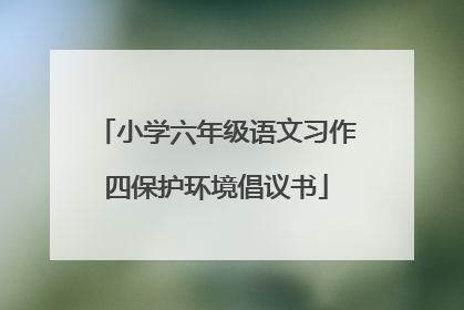 小学六年级语文习作四保护环境倡议书