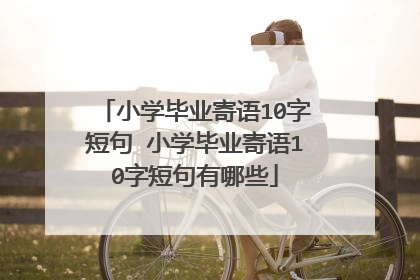 小学毕业寄语10字短句 小学毕业寄语10字短句有哪些