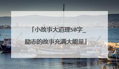 小故事大道理50字_励志的故事充满大能量