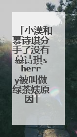 小漠和慕诗琪分手了没有慕诗琪sherry被叫做绿茶婊原因