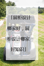 展柜设计哪家好,展柜设计哪家好知识