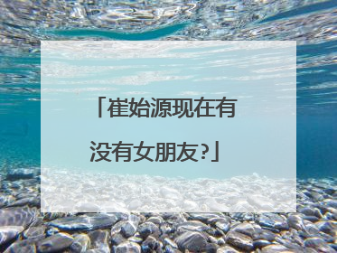 崔始源现在有没有女朋友?