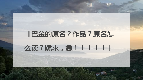 巴金的原名？作品？原名怎么读？跪求，急！！！！！
