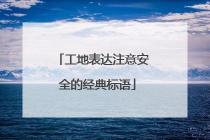 工地表达注意安全的经典标语