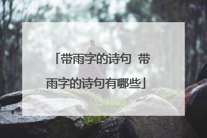 带雨字的诗句 带雨字的诗句有哪些