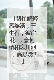 帮忙解释孟婆汤,三生石,彼岸花 ,奈何桥和忘川河,高悬赏!