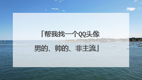 帮我找一个QQ头像男的、帅的、非主流