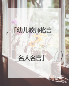幼儿教师格言_名人名言
