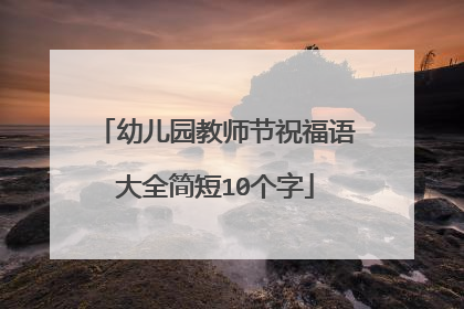 幼儿园教师节祝福语大全简短10个字