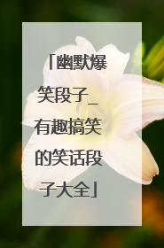 幽默爆笑段子_有趣搞笑的笑话段子大全