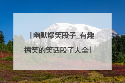 幽默爆笑段子_有趣搞笑的笑话段子大全