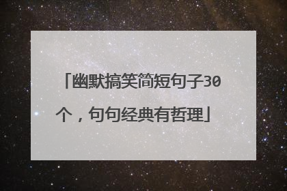 幽默搞笑简短句子30个，句句经典有哲理