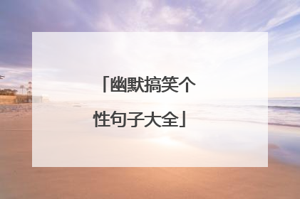 幽默搞笑个性句子大全