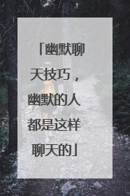 幽默聊天技巧,幽默的人都是这样聊天的