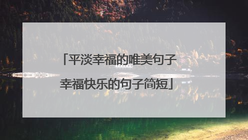 平淡幸福的唯美句子 幸福快乐的句子简短