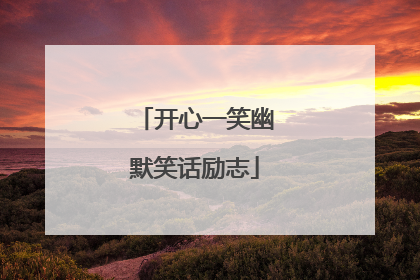 开心一笑幽默笑话励志