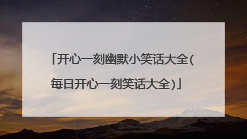 开心一刻幽默小笑话大全(每日开心一刻笑话大全)