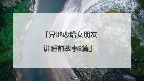 异地恋给女朋友讲睡前故事8篇