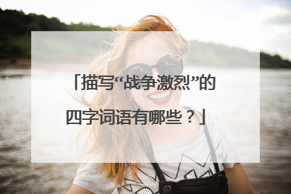 描写“战争激烈”的四字词语有哪些?
