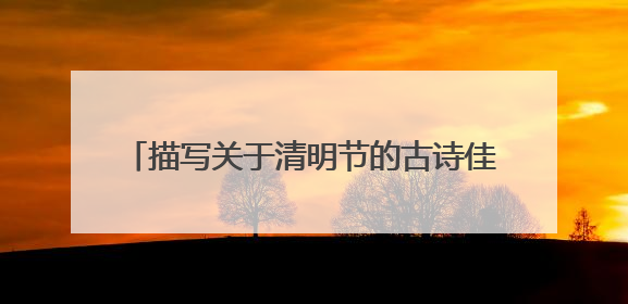描写关于清明节的古诗佳句合集 (集锦15句)