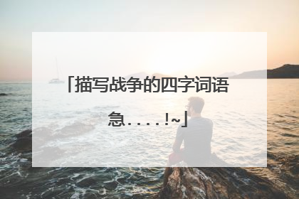 描写战争的四字词语 急....!~