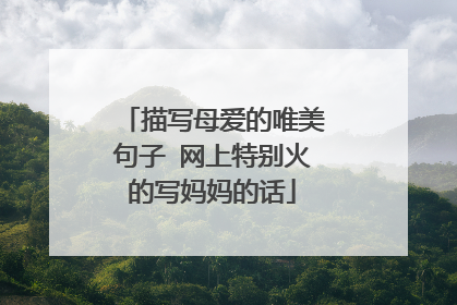 描写母爱的唯美句子 网上特别火的写妈妈的话