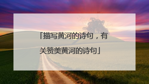 描写黄河的诗句,有关赞美黄河的诗句