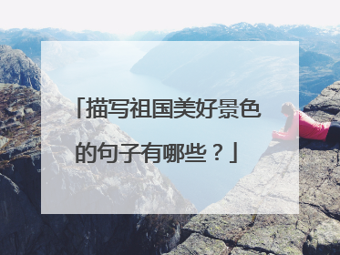 描写祖国美好景色的句子有哪些？