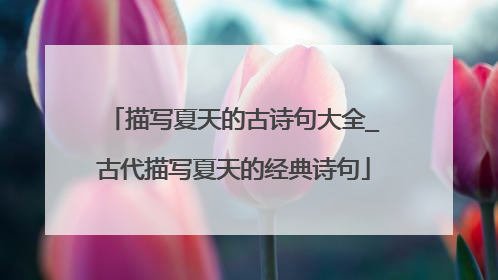 描写夏天的古诗句大全_古代描写夏天的经典诗句