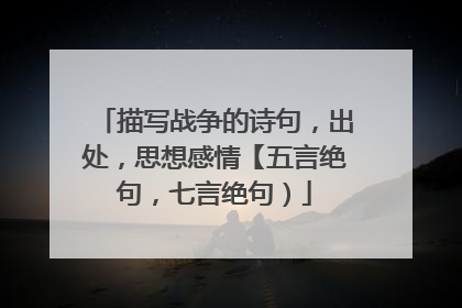 描写战争的诗句,出处,思想感情【五言绝句,七言绝句)