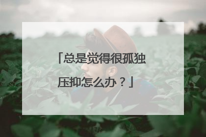 总是觉得很孤独压抑怎么办?