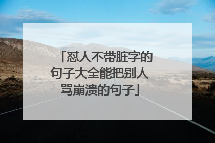 怼人不带脏字的句子大全能把别人骂崩溃的句子