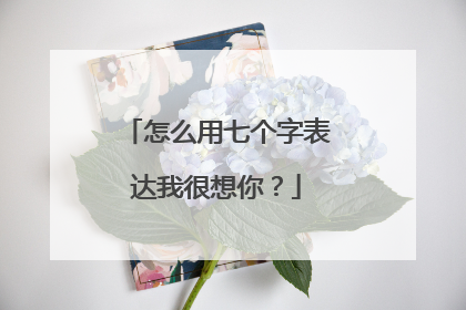 怎么用七个字表达我很想你?