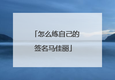 怎么练自己的签名马佳丽