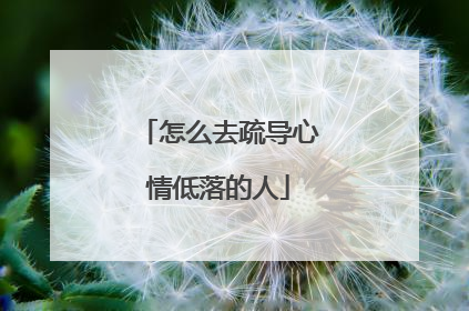 怎么去疏导心情低落的人