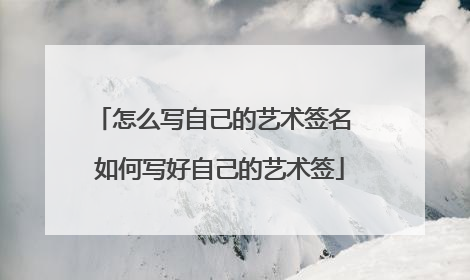 怎么写自己的艺术签名 如何写好自己的艺术签