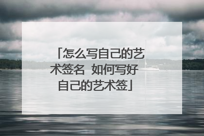 怎么写自己的艺术签名 如何写好自己的艺术签