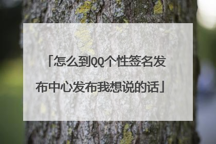怎么到QQ个性签名发布中心发布我想说的话