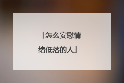 怎么安慰情绪低落的人