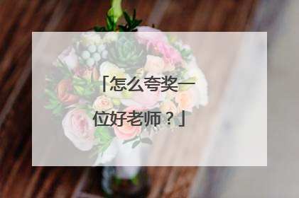 怎么夸奖一位好老师?