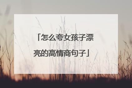 怎么夸女孩子漂亮的高情商句子