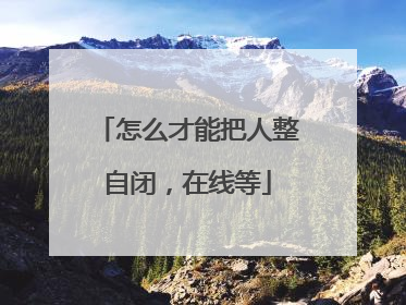 怎么才能把人整自闭,在线等