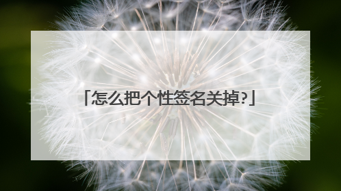 怎么把个性签名关掉?