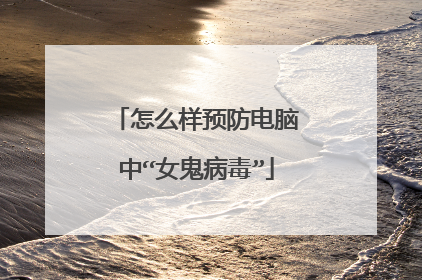 怎么样预防电脑中“女鬼病毒”