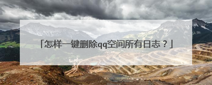 怎样一键删除qq空间所有日志?