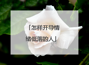怎样开导情绪低落的人