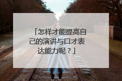 怎样才能提高自己的演讲与口才表达能力呢?