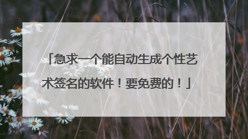 急求一个能自动生成个性艺术签名的软件！要免费的！