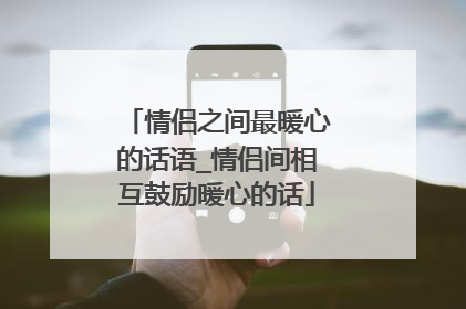 情侣之间最暖心的话语_情侣间相互鼓励暖心的话