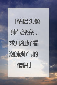 情侣头像帅气漂亮,求几组好看潮流帅气的情侣